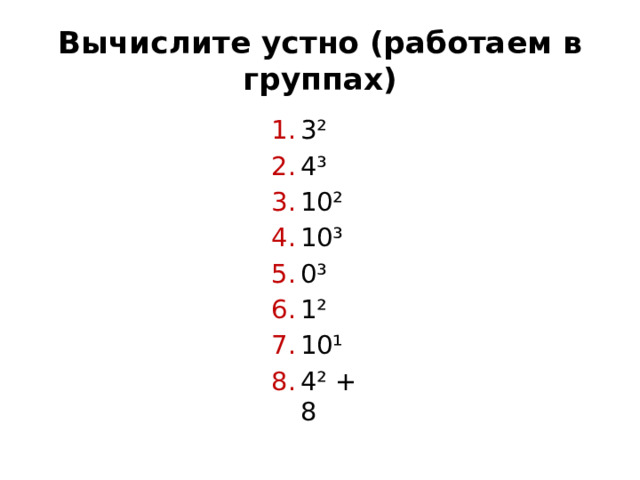 Вычислите устно (работаем в группах) 3² 4³ 10² 10³ 0³ 1² 10¹ 4² + 8 