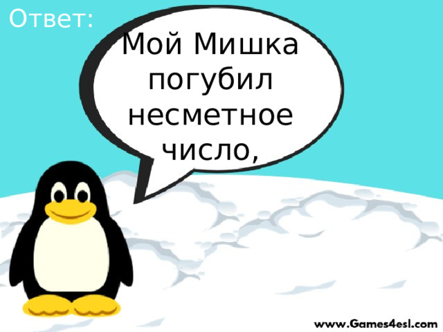 Ответ: Мой Мишка погубил несметное число, 