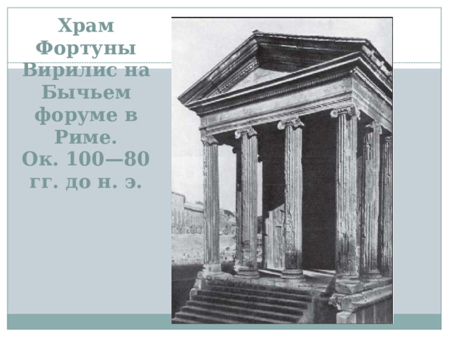 Храм Фортуны Вирилис на Бычьем форуме в Риме.  Ок. 100—80 гг. до н. э.   