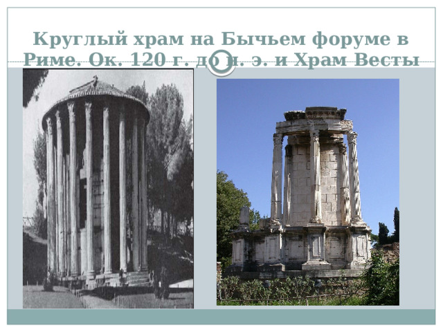 Круглый храм на Бычьем форуме в Риме. Ок. 120 г. до н. э. и Храм Весты   