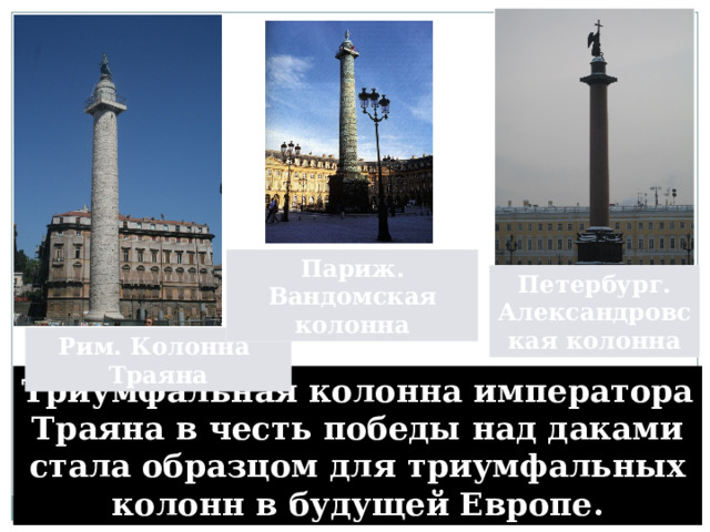 Париж. Вандомская колонна Петербург. Александровская колонна Рим. Колонна Траяна Триумфальная колонна императора Траяна в честь победы над даками стала образцом для триумфальных колонн в будущей Европе. 