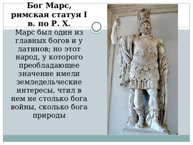 Бог Марс, римская статуя I в. по Р. Х.  Марс был один из главных богов и у латинов; но этот народ, у которого преобладающее значение имели земледельческие интересы, чтил в нем не столько бога войны, сколько бога природы    