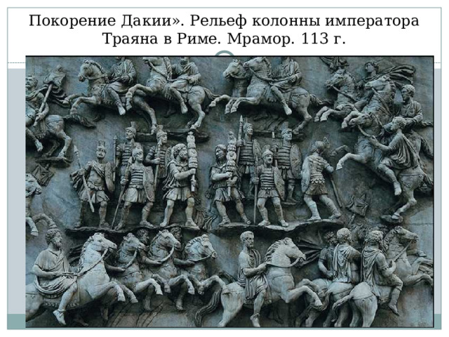 Покорение Дакии». Рельеф колонны императора Траяна в Риме. Мрамор. 113 г. 