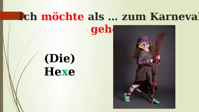 Ich möchte als … zum Karneval gehen . (Die) He x e 