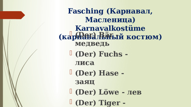 Fasching (Карнавал, Масленица)  Karnavalkostüme (карнавальный костюм) (Der) Bär - медведь (Der) Fuchs - лиса (Der) Hase - заяц (Der) Löwe - лев (Der) Tiger - тигр (Die) Maus - мышь 