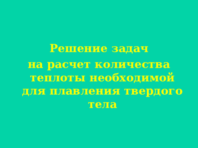 Решение задач на расчет количества теплоты необходимой для плавления твердого тела 