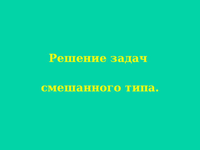 Решение задач   смешанного типа. 