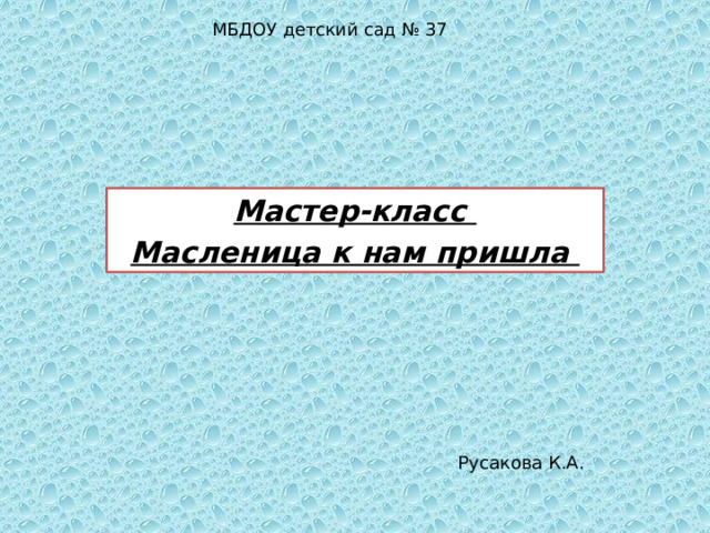 МБДОУ детский сад № 37 Мастер-класс Масленица к нам пришла Русакова К.А. 