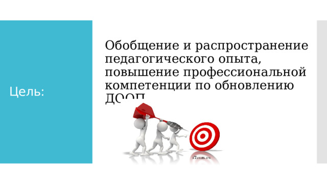 Обобщение и распространение педагогического опыта, повышение профессиональной компетенции по обновлению ДООП  Цель: 