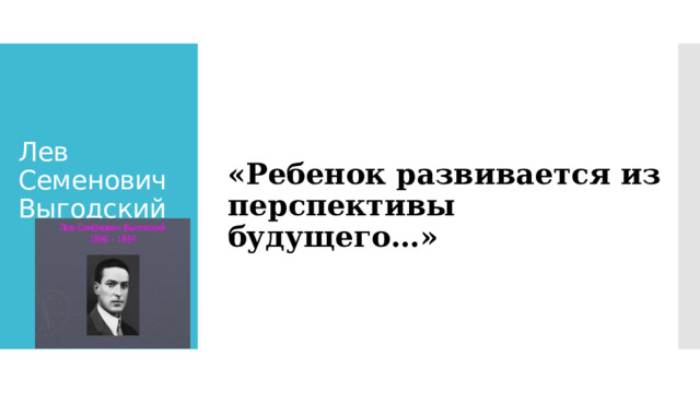 Лев Семенович Выгодский   «Ребенок развивается из перспективы будущего…» 