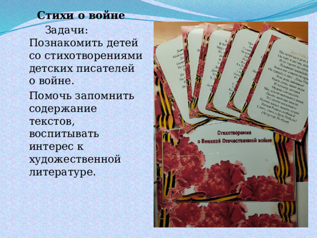 Стихи о войне   Задачи: Познакомить детей со стихотворениями детских писателей о войне.  Помочь запомнить содержание текстов, воспитывать интерес к художественной литературе. 