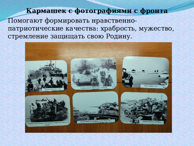Кармашек с фотографиями с фронта  Помогают формировать нравственно-патриотические качества: храбрость, мужество, стремление защищать свою Родину. 