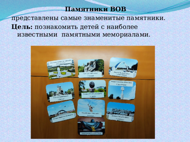 Памятники ВОВ представлены самые знаменитые памятники. Цель: познакомить детей с наиболее известными памятными мемориалами. 
