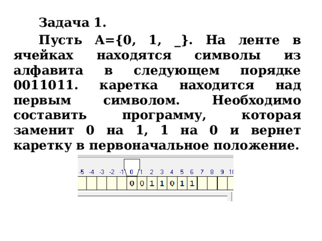Задача 1. Пусть A={0, 1, _}. На ленте в ячейках находятся символы из алфавита в следующем порядке 0011011. каретка находится над первым символом. Необходимо составить программу, которая заменит 0 на 1, 1 на 0 и вернет каретку в первоначальное положение. 