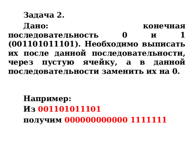 Задача 2. Дано: конечная последовательность 0 и 1 (001101011101). Необходимо выписать их после данной последовательности, через пустую ячейку, а в данной последовательности заменить их на 0.   Например: Из 001101011101  получим 000000000000 1111111 