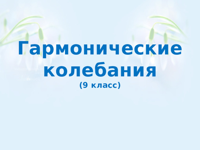 Гармонические колебания  (9 класс) 