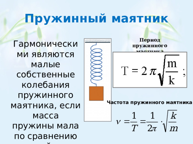 Пружинный маятник Период пружинного маятника Гармоническими являются малые собственные колебания пружинного маятника, если масса пружины мала по сравнению с массой груза Частота пружинного маятника 