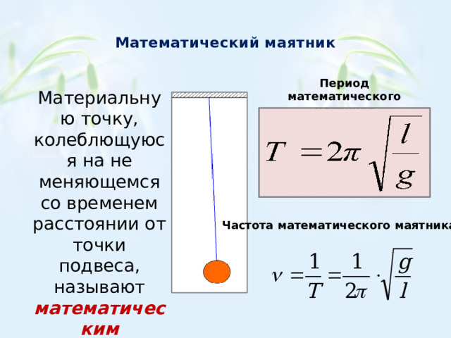  Математический маятник   Период математического маятника Материальную точку, колеблющуюся на не меняющемся со временем расстоянии от точки подвеса, называют математическим маятником Частота математического маятника 