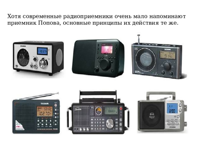 Хотя современные радиоприемники очень мало напоминают приемник Попова, основные принципы их действия те же. 