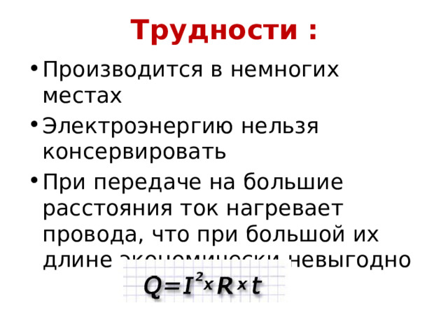 Трудности : Производится в немногих местах Электроэнергию нельзя консервировать При передаче на большие расстояния ток нагревает провода, что при большой их длине экономически невыгодно 