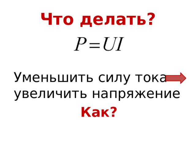 Что делать? Уменьшить силу тока увеличить напряжение Как? 