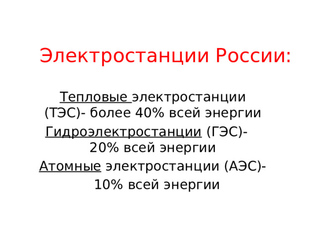 Электростанции России: Тепловые электростанции (ТЭС)- более 40% всей энергии Гидроэлектростанции (ГЭС)- 20% всей энергии Атомные электростанции (АЭС)-  10% всей энергии 