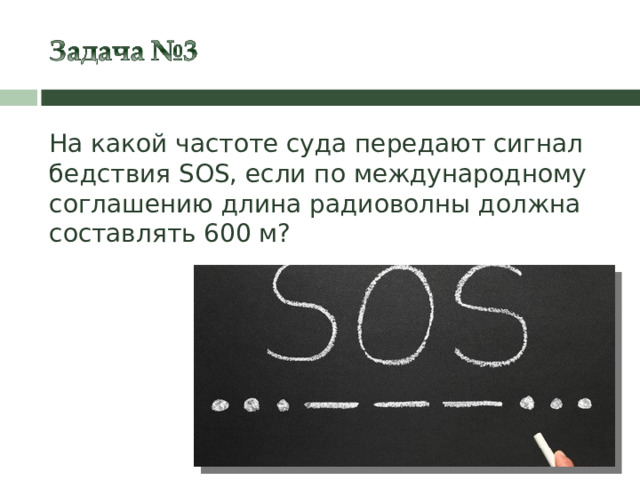 На какой частоте суда передают сигнал бедствия SOS , если по международному соглашению длина радиоволны должна составлять 600 м?   18 