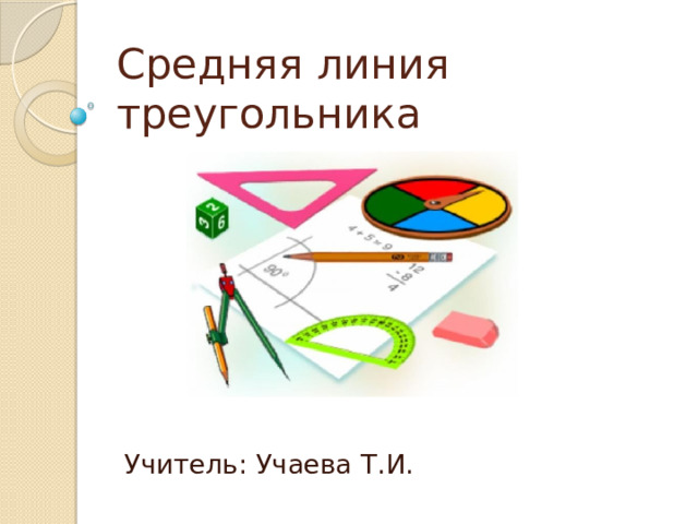 Средняя линия треугольника Учитель: Учаева Т.И. 