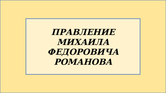 ПРАВЛЕНИЕ МИХАИЛА ФЕДОРОВИЧА РОМАНОВА 