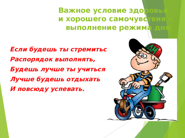 Важное условие здоровья  и хорошего самочувствия – выполнение режима дня. Если будешь ты стремиться Распорядок выполнять, Будешь лучше ты учиться , Лучше будешь отдыхать И повсюду успевать.   