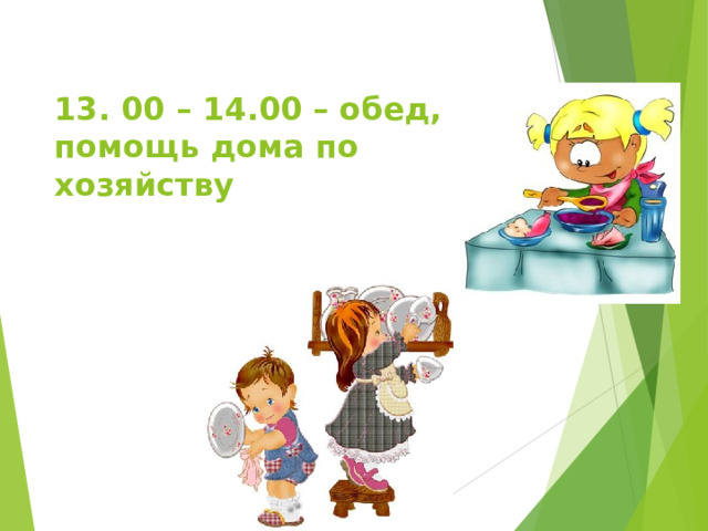  13. 00 – 14.00 – обед, помощь дома по хозяйству   