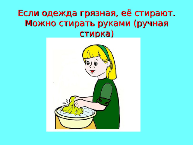 Если одежда грязная, её стирают. Можно стирать руками (ручная стирка) 