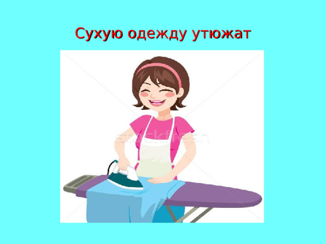 Сухую одежду утюжат 