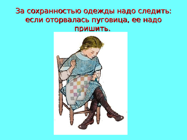 За сохранностью одежды надо следить: если оторвалась пуговица, ее надо пришить. 