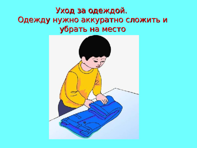 Уход за одеждой.  Одежду нужно аккуратно сложить и убрать на место 