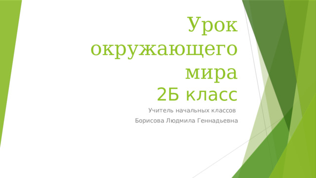 Урок окружающего мира  2Б класс Учитель начальных классов Борисова Людмила Геннадьевна 
