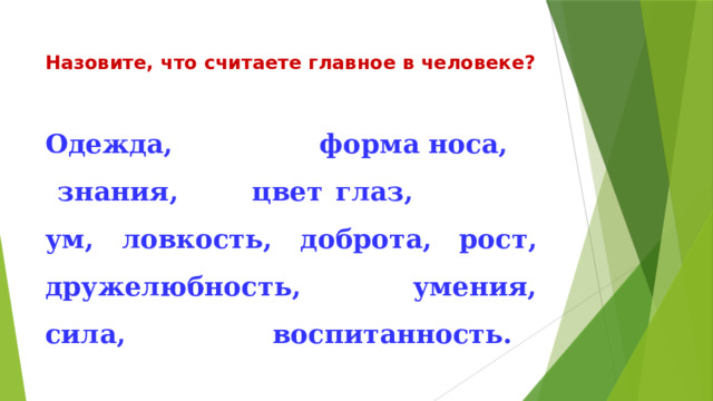 Назовите, что считаете главное в человеке? Одежда, форма носа,  знания, цвет глаз, ум, ловкость, доброта, рост, дружелюбность, умения, сила, воспитанность. 