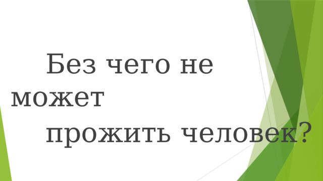  Без чего не может  прожить человек? 
