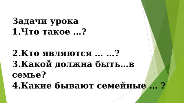 Задачи урока 1.Что такое …?                                         2.Кто являются … …?   3.Какой должна быть…в семье?                           4.Какие бывают семейные … ?               