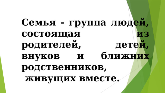Семья - группа людей, состоящая из родителей, детей, внуков и ближних родственников,  живущих вместе.  Д . Ушаков  