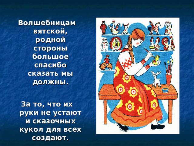  Волшебницам вятской, родной стороны большое спасибо сказать мы должны.  За то, что их руки не устают и сказочных кукол для всех создают. 