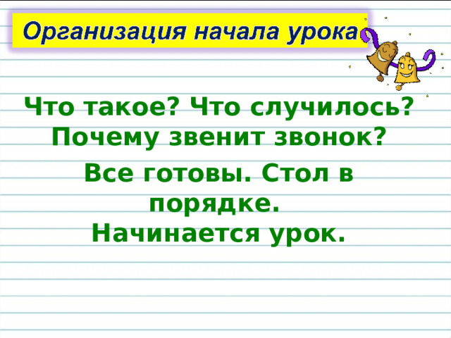 Что такое? Что случилось?  Почему звенит звонок? Все готовы. Стол в порядке.  Начинается урок. 