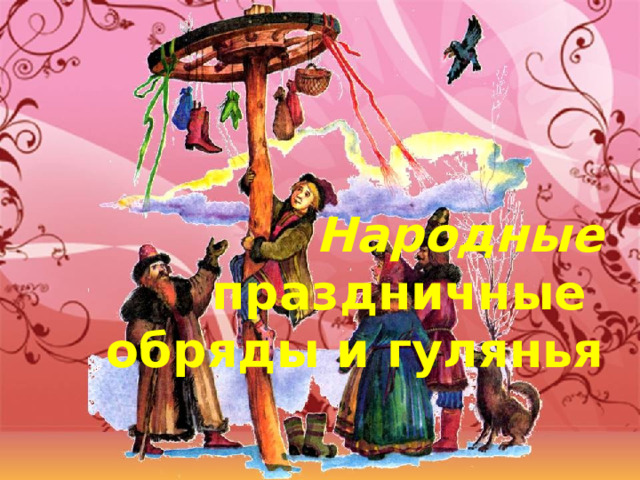     Народные   праздничные  обряды и гулянья    