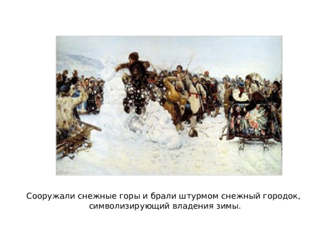 Сооружали снежные горы и брали штурмом снежный городок, символизирующий владения зимы. 