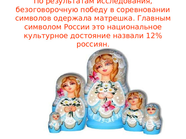 По результатам исследования, безоговорочную победу в соревновании символов одержала матрешка. Главным символом России это национальное культурное достояние назвали 12% россиян. 