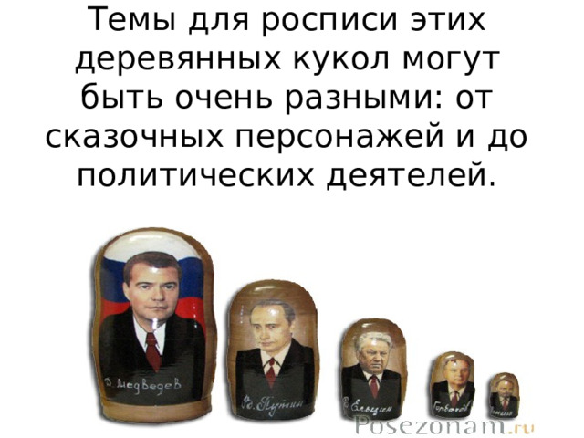 Темы для росписи этих деревянных кукол могут быть очень разными: от сказочных персонажей и до политических деятелей. 