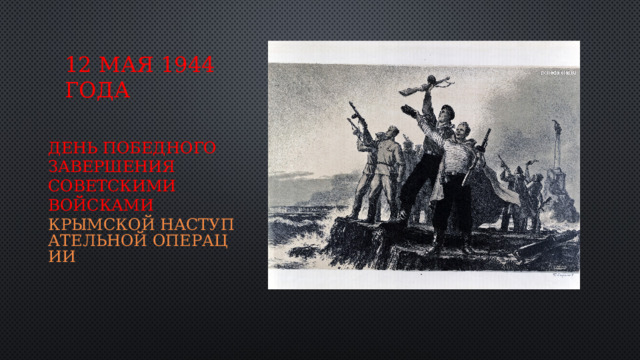 12 мая 1944 года День победного завершения советскими войсками  Крымской наступательной операции 