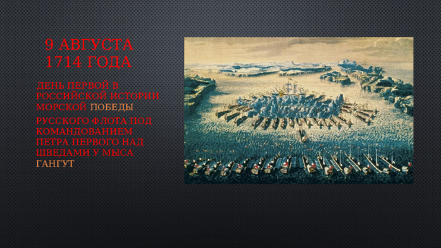 9 августа 1714 года   День первой в российской истории морской  победы   русского флота под командованием Петра Первого над шведами у мыса  Гангут 