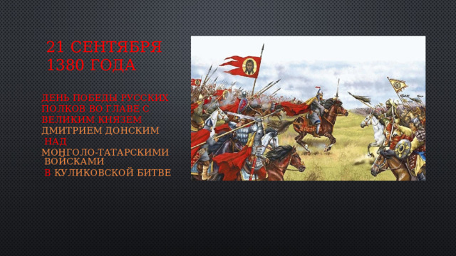 21 сентября 1380 года День победы русских полков во главе с великим князем  Дмитрием Донским  над  монголо-татарскими войсками  в  Куликовской битве 