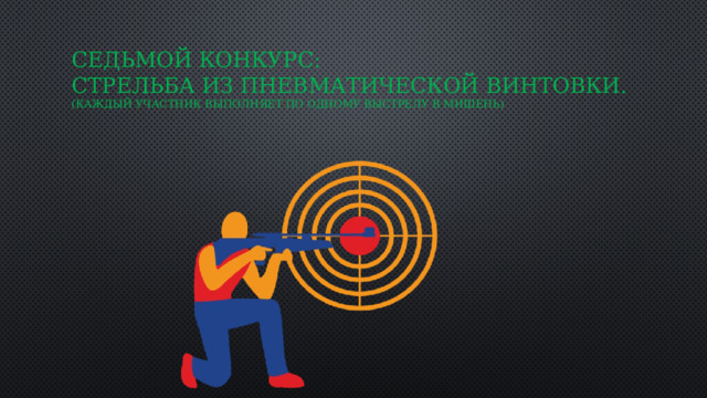 Седьмой конкурс:  Стрельба из пневматической винтовки.  (каждый участник выполняет по одному выстрелу в мишень)   